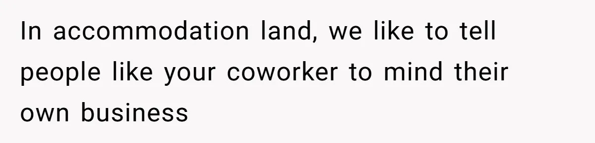 In accommodation land, we like to tell people like your coworker to mind their own business