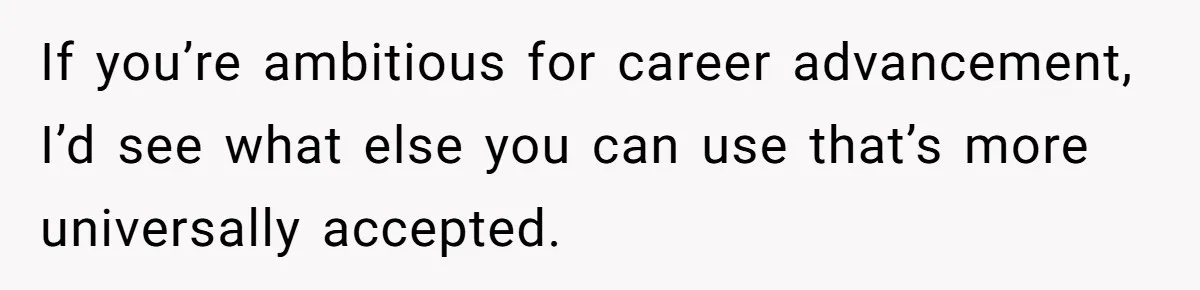If you’re ambitious for career advancement, I’d see what else you can use that’s more universally accepted.
