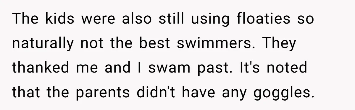 Man Warns Dad About Hazard Near His Little Kids But Gets Accused Of Destroying Their Beach Day The kids were also still using floaties so naturally not the best swimmers. They thanked me and I swam past. It's noted that the parents didn't have any goggles.