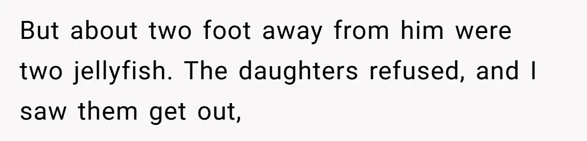 Man Warns Dad About Hazard Near His Little Kids But Gets Accused Of Destroying Their Beach Day But about two foot away from him were two jellyfish. The daughters refused, and I saw them get out,