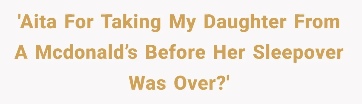 'AITA for taking my daughter from a McDonald’s before her sleepover was over?'