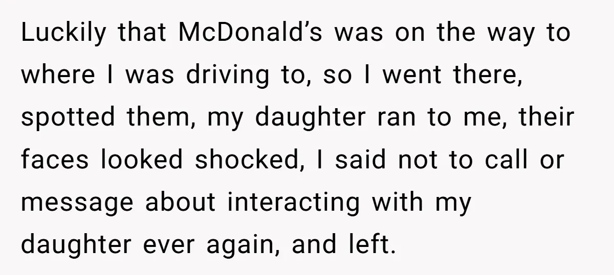 Luckily that McDonald’s was on the way to where I was driving to, so I went there, spotted them, my daughter ran to me, their faces looked shocked, I said...