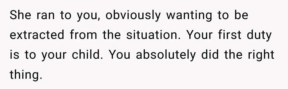 She ran to you, obviously wanting to be extracted from the situation. Your first duty is to your child. You absolutely did the right thing.