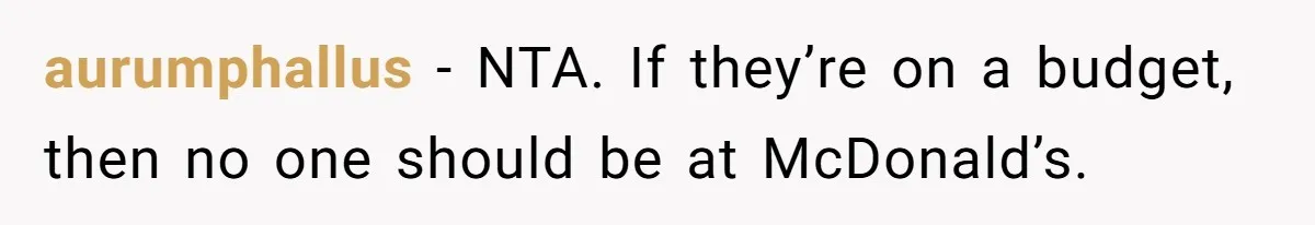 aurumphallus − NTA. If they’re on a budget, then no one should be at McDonald’s.