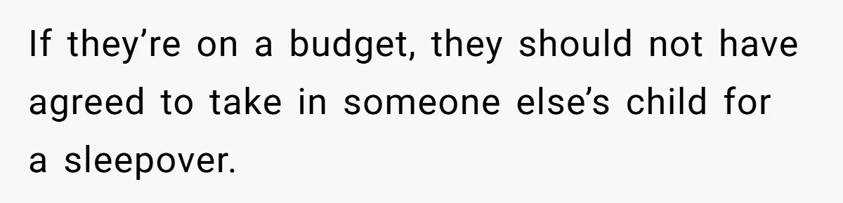 If they’re on a budget, they should not have agreed to take in someone else’s child for a sleepover.