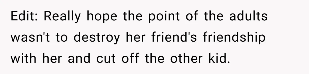 Edit: Really hope the point of the adults wasn't to destroy her friend's friendship with her and cut off the other kid.