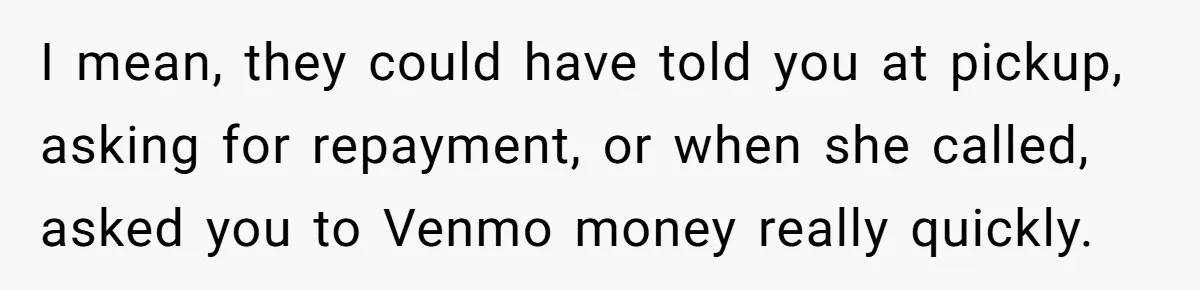 I mean, they could have told you at pickup, asking for repayment, or when she called, asked you to Venmo money really quickly.
