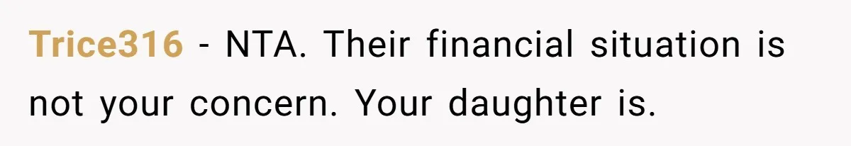 Trice316 − NTA. Their financial situation is not your concern. Your daughter is.