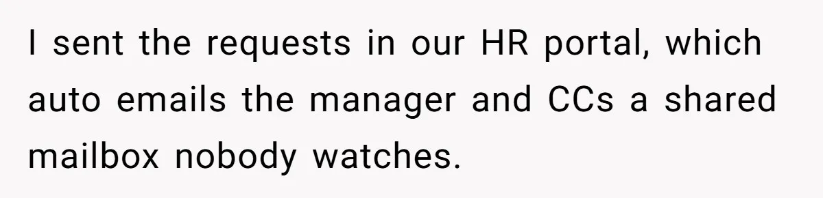 I sent the requests in our HR portal, which auto emails the manager and CCs a shared mailbox nobody watches.