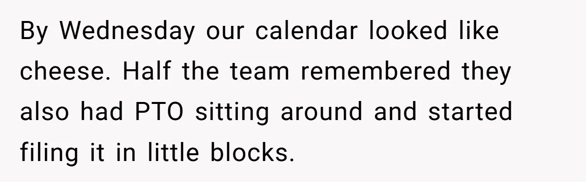 By Wednesday our calendar looked like cheese. Half the team remembered they also had PTO sitting around and started filing it in little blocks.