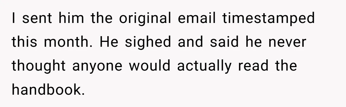I sent him the original email timestamped this month. He sighed and said he never thought anyone would actually read the handbook.