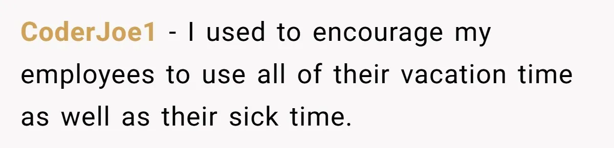 CoderJoe1 − I used to encourage my employees to use all of their vacation time as well as their sick time.