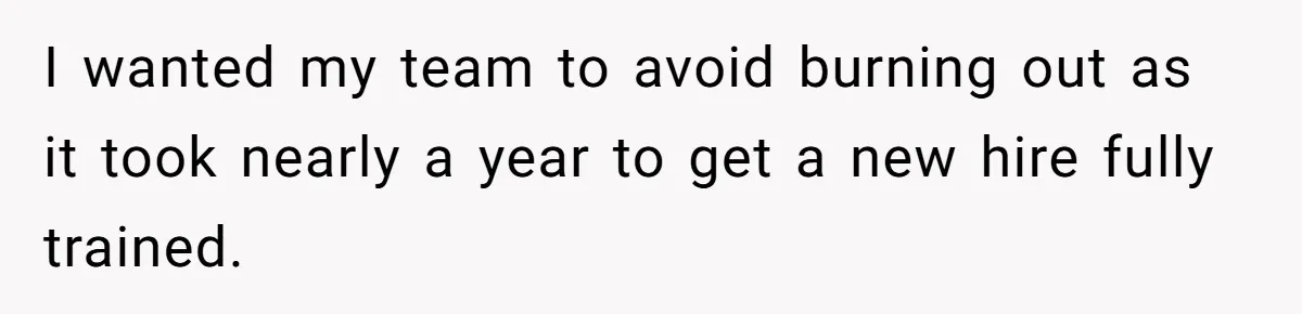 I wanted my team to avoid burning out as it took nearly a year to get a new hire fully trained.