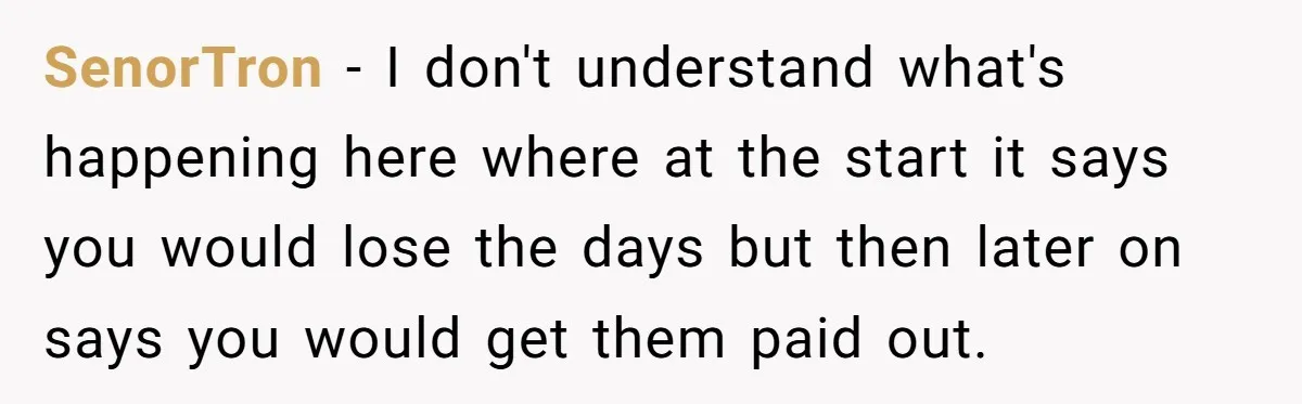 SenorTron − I don't understand what's happening here where at the start it says you would lose the days but then later on says you would get them paid out.