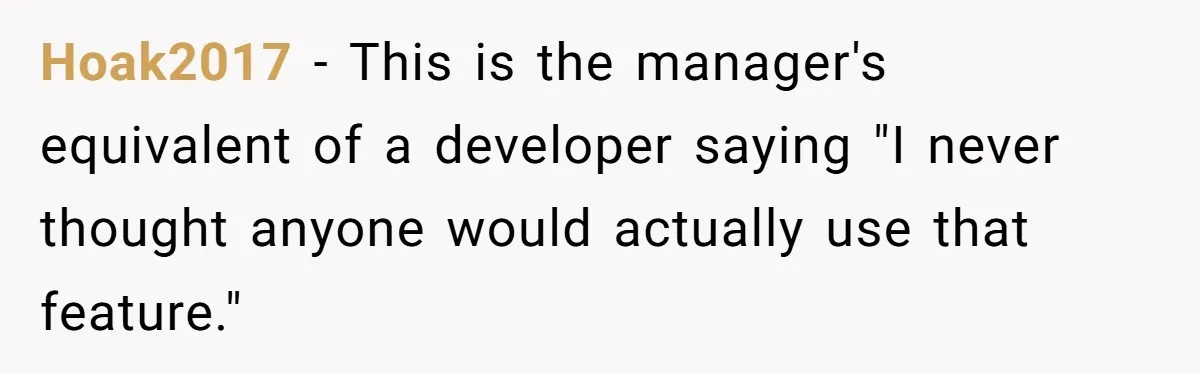 Hoak2017 − This is the manager's equivalent of a developer saying "I never thought anyone would actually use that feature."