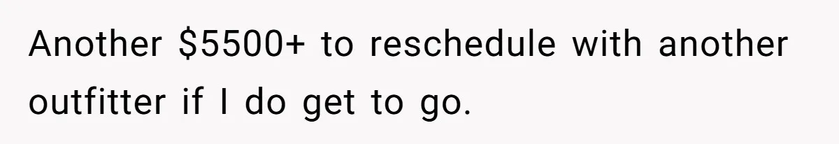 Another $5500+ to reschedule with another outfitter if I do get to go.