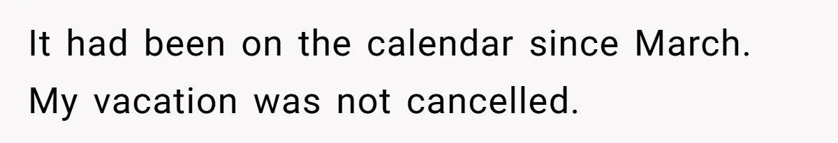 It had been on the calendar since March. My vacation was not cancelled.
