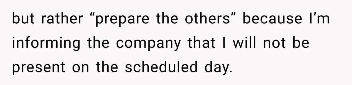 but rather “prepare the others” because I’m informing the company that I will not be present on the scheduled day.