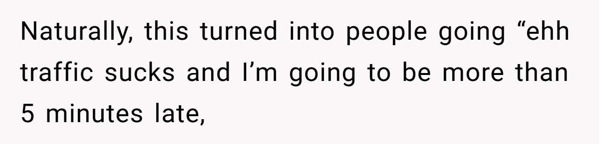 Naturally, this turned into people going “ehh traffic sucks and I’m going to be more than 5 minutes late,