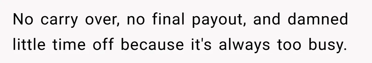 No carry over, no final payout, and damned little time off because it's always too busy.