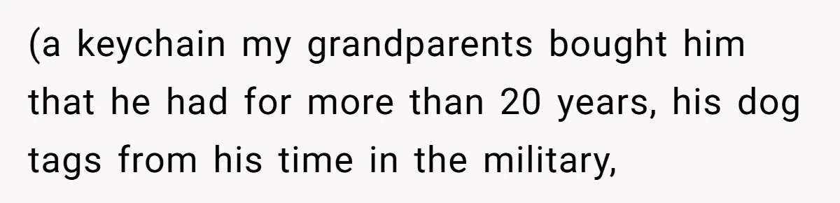 (a keychain my grandparents bought him that he had for more than 20 years, his dog tags from his time in the military,