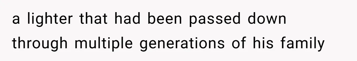 a lighter that had been passed down through multiple generations of his family