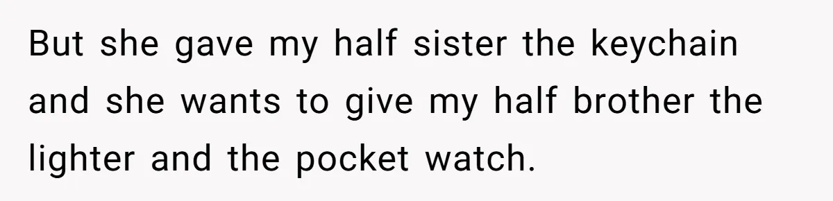 But she gave my half sister the keychain and she wants to give my half brother the lighter and the pocket watch.