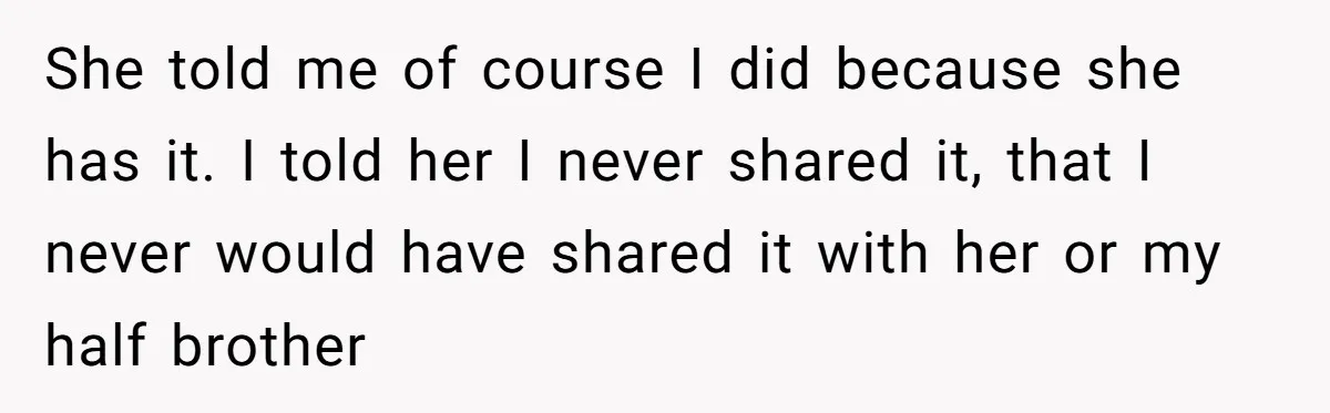 She told me of course I did because she has it. I told her I never shared it, that I never would have shared it with her or my half...