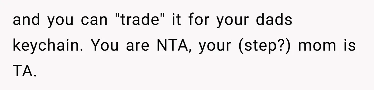 and you can "trade" it for your dads keychain. You are NTA, your (step?) mom is TA.