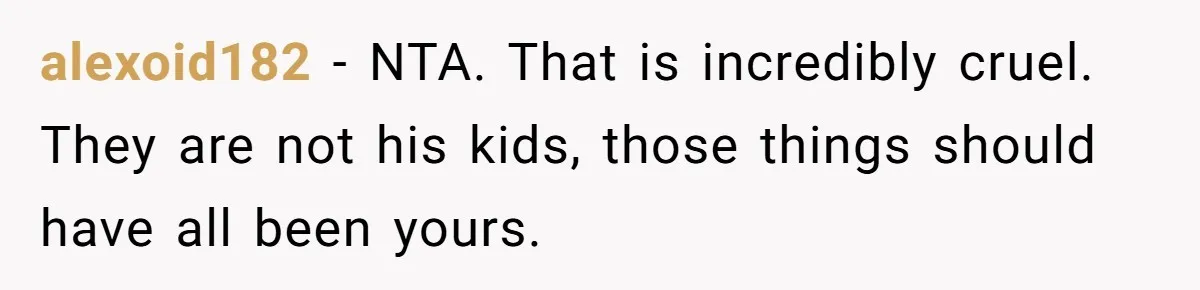 alexoid182 − NTA. That is incredibly cruel. They are not his kids, those things should have all been yours.