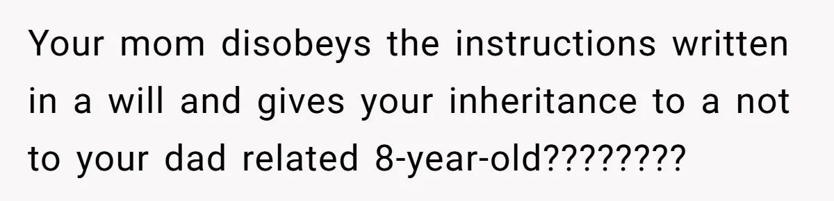 Your mom disobeys the instructions written in a will and gives your inheritance to a not to your dad related 8-year-old????????