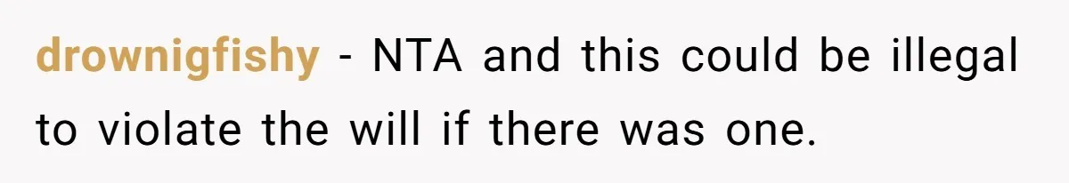 drownigfishy − NTA and this could be illegal to violate the will if there was one.