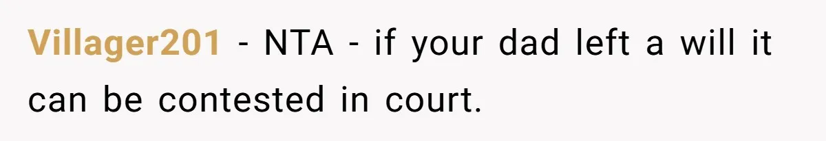 Villager201 − NTA - if your dad left a will it can be contested in court.