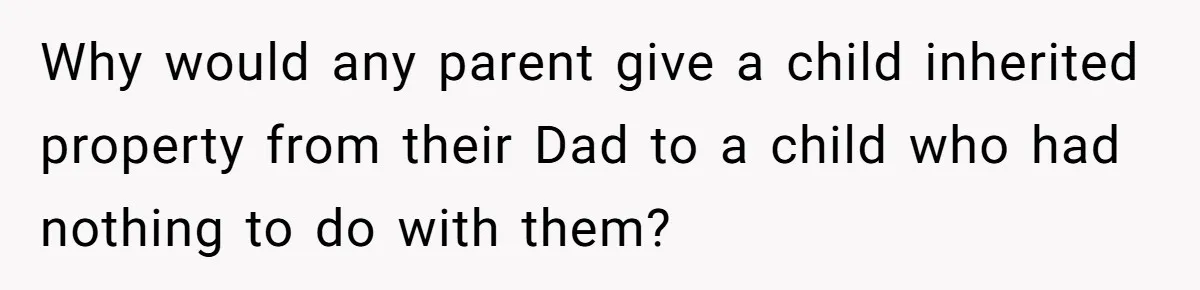 Why would any parent give a child inherited property from their Dad to a child who had nothing to do with them?