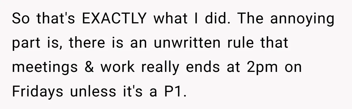 So that's EXACTLY what I did. The annoying part is, there is an unwritten rule that meetings & work really ends at 2pm on Fridays unless it's a P1.
