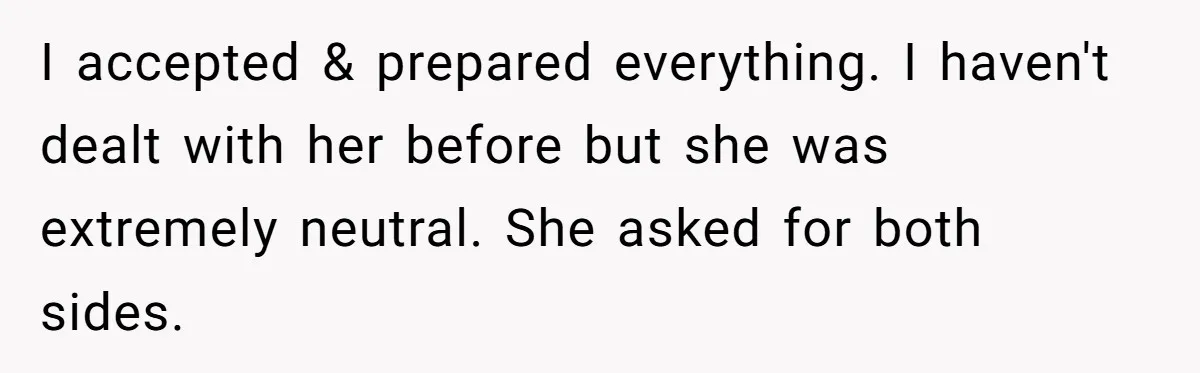 I accepted & prepared everything. I haven't dealt with her before but she was extremely neutral. She asked for both sides.