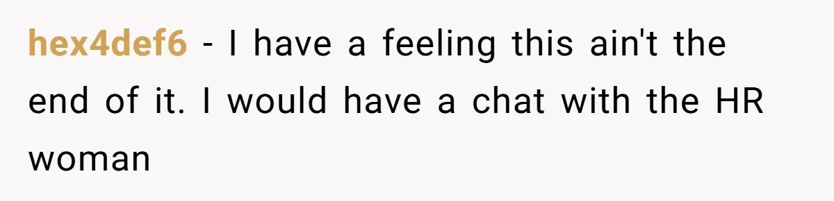 hex4def6 − I have a feeling this ain't the end of it. I would have a chat with the HR woman