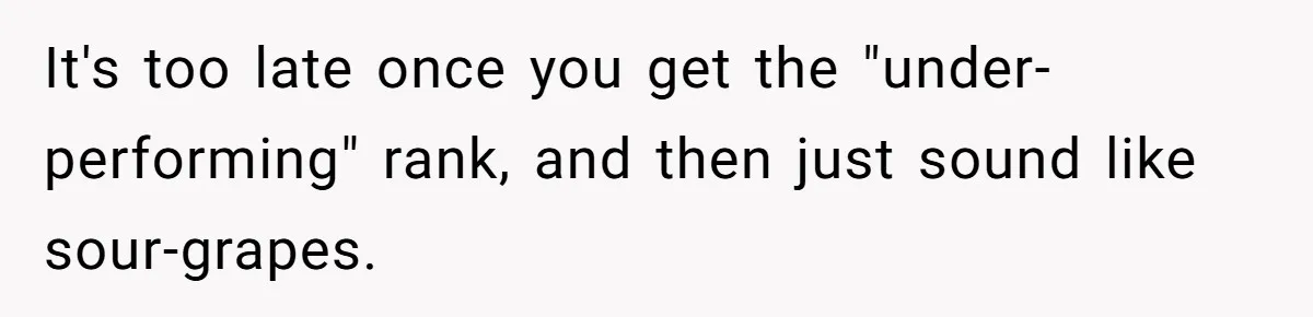 It's too late once you get the "under-performing" rank, and then just sound like sour-grapes.