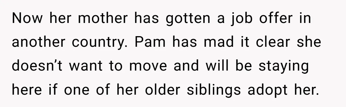 Now her mother has gotten a job offer in another country. Pam has mad it clear she doesn’t want to move and will be staying here if one of her...