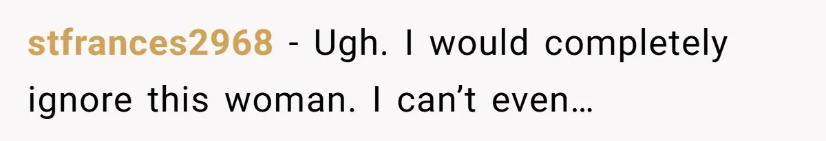 stfrances2968 − Ugh. I would completely ignore this woman. I can’t even…