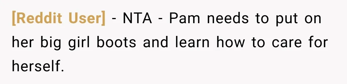 [Reddit User] − NTA - Pam needs to put on her big girl boots and learn how to care for herself.
