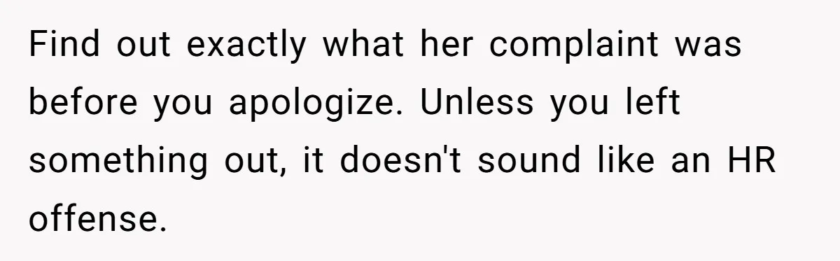 Find out exactly what her complaint was before you apologize. Unless you left something out, it doesn't sound like an HR offense.