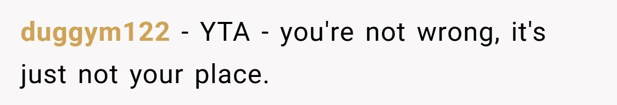 duggym122 − YTA - you're not wrong, it's just not your place.