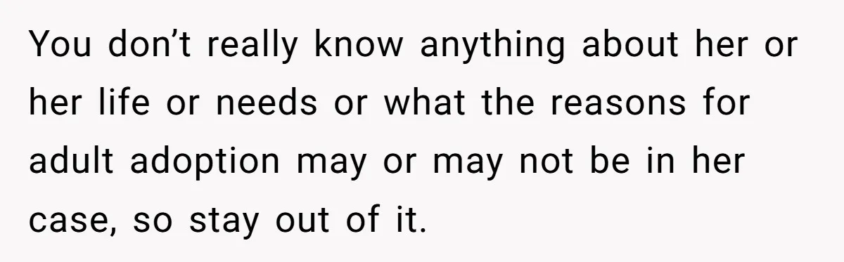 You don’t really know anything about her or her life or needs or what the reasons for adult adoption may or may not be in her case, so stay out...