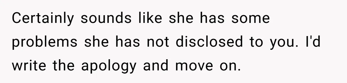 Certainly sounds like she has some problems she has not disclosed to you. I'd write the apology and move on.