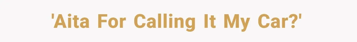 'AITA for calling it MY car?'