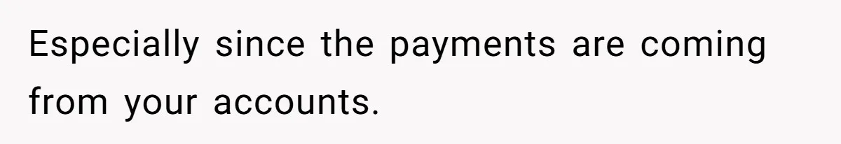 Especially since the payments are coming from your accounts.