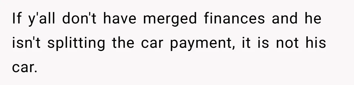 If y'all don't have merged finances and he isn't splitting the car payment, it is not his car.