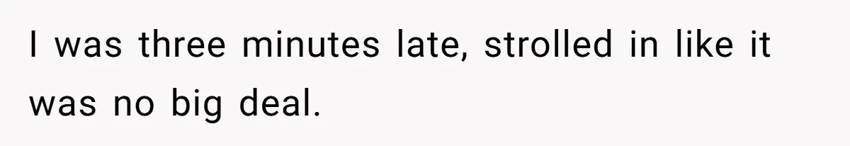 Boss Told Employee To Be On Time, So He Adjusted His Schedule To The Minute And Now His Boss Is Regretting It I was three minutes late, strolled in like it was no big deal.