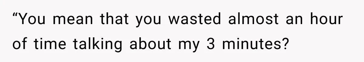 Boss Told Employee To Be On Time, So He Adjusted His Schedule To The Minute And Now His Boss Is Regretting It “You mean that you wasted almost an hour of time talking about my 3 minutes?